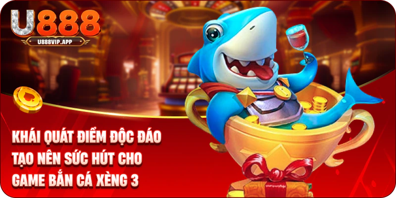 Khái quát điểm độc đáo tạo nên sức hút cho game bắn cá xèng 3